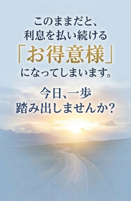 このままだと、利息を払い続ける「お得意様」になってしまいます。今日、一歩踏み出しませんか?